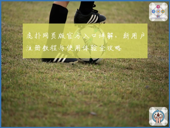 虎扑网页版官方入口详解,新用户注册教程与使用体验全攻略