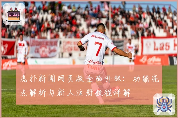 虎扑新闻网页版全面升级:功能亮点解析与新人注册教程详解
