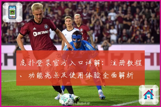 虎扑登录官方入口详解：注册教程、功能亮点及使用体验全面解析