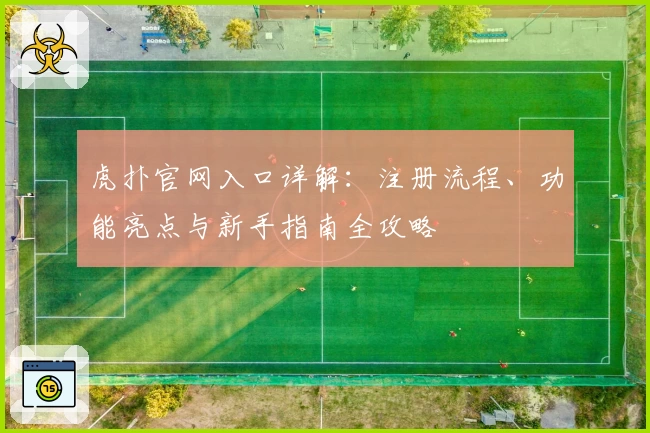 虎扑官网入口详解：注册流程、功能亮点与新手指南全攻略