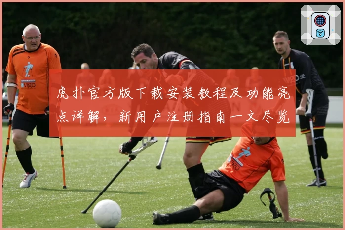 虎扑官方版下载安装教程及功能亮点详解，新用户注册指南一文尽览