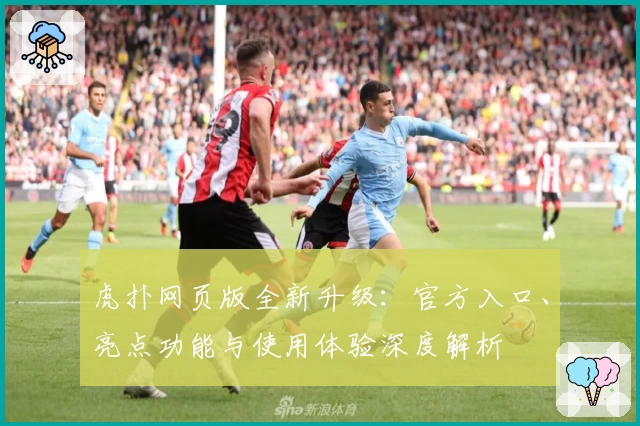 虎扑网页版全新升级：官方入口、亮点功能与使用体验深度解析