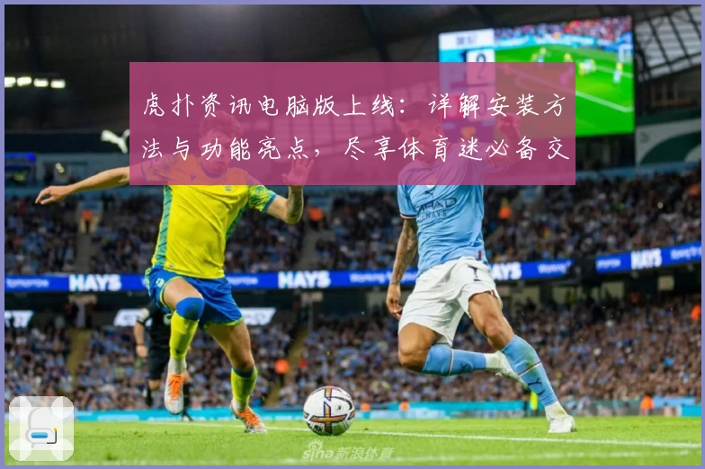 虎扑资讯电脑版上线：详解安装方法与功能亮点，尽享体育迷必备交流社区