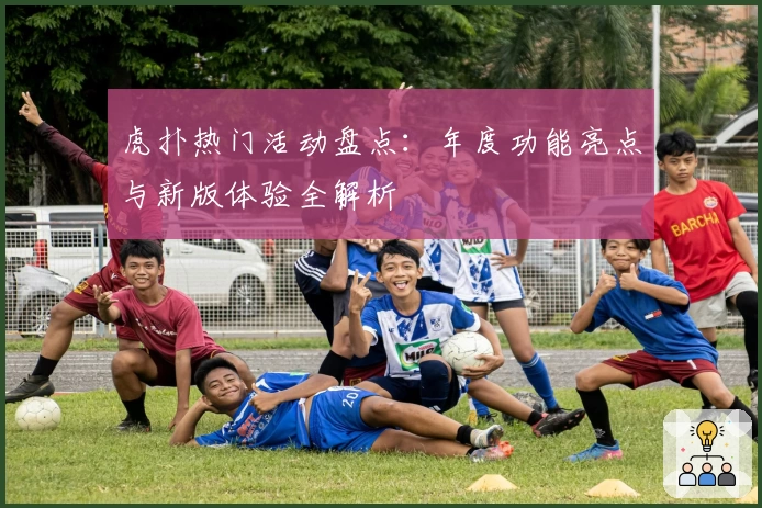 虎扑热门活动盘点：年度功能亮点与新版体验全解析