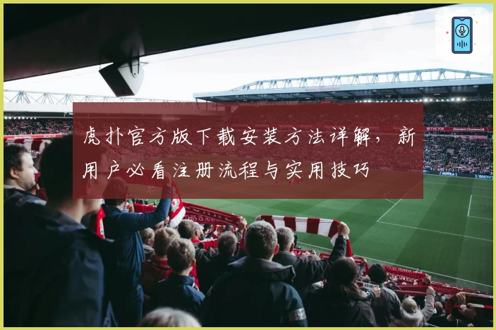 虎扑官方版下载安装方法详解,新用户必看注册流程与实用技巧