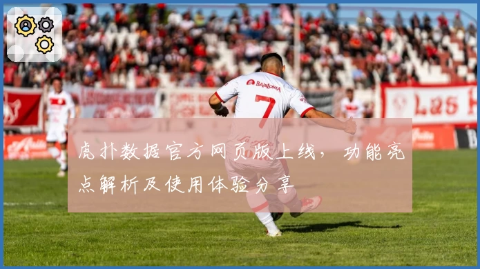虎扑数据官方网页版上线，功能亮点解析及使用体验分享
