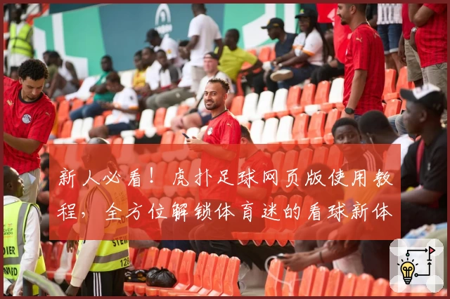 新人必看！虎扑足球网页版使用教程，全方位解锁体育迷的看球新体验
