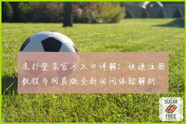 虎扑登录官方入口详解：快速注册教程与网页版全新访问体验解析