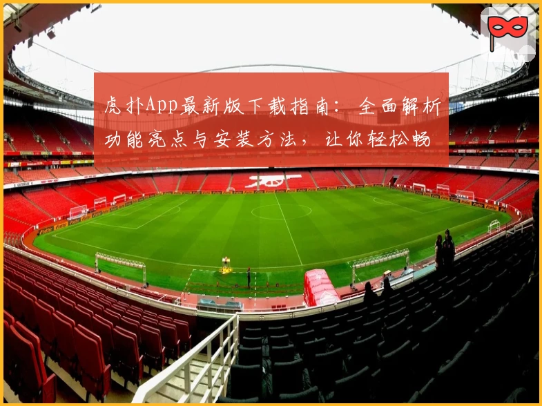 虎扑App最新版下载指南:全面解析功能亮点与安装方法,让你轻松畅享篮球社区魅力
