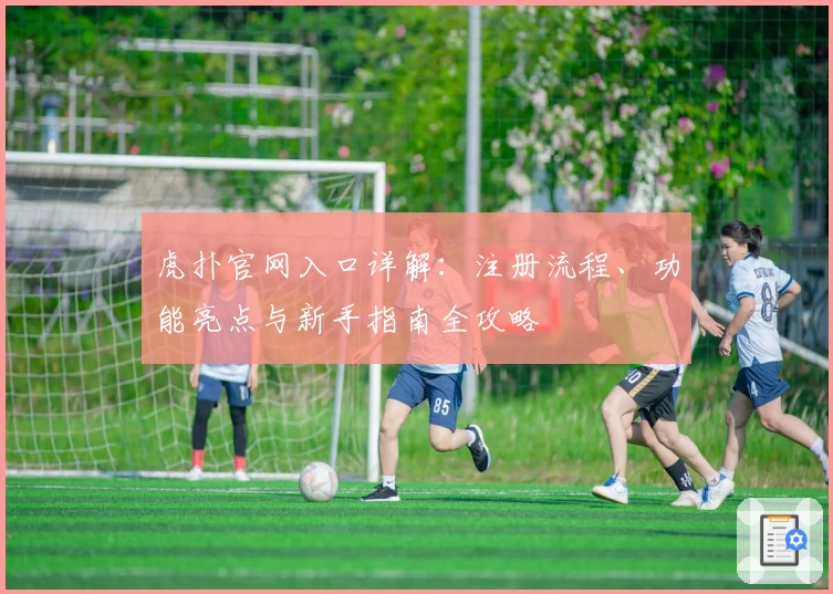 虎扑官网入口详解：注册流程、功能亮点与新手指南全攻略