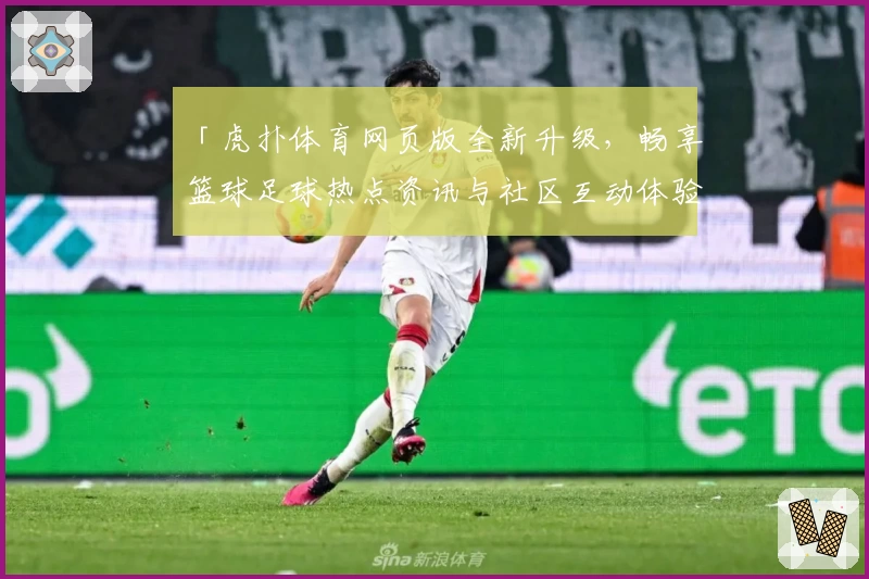 「虎扑体育网页版全新升级，畅享篮球足球热点资讯与社区互动体验」