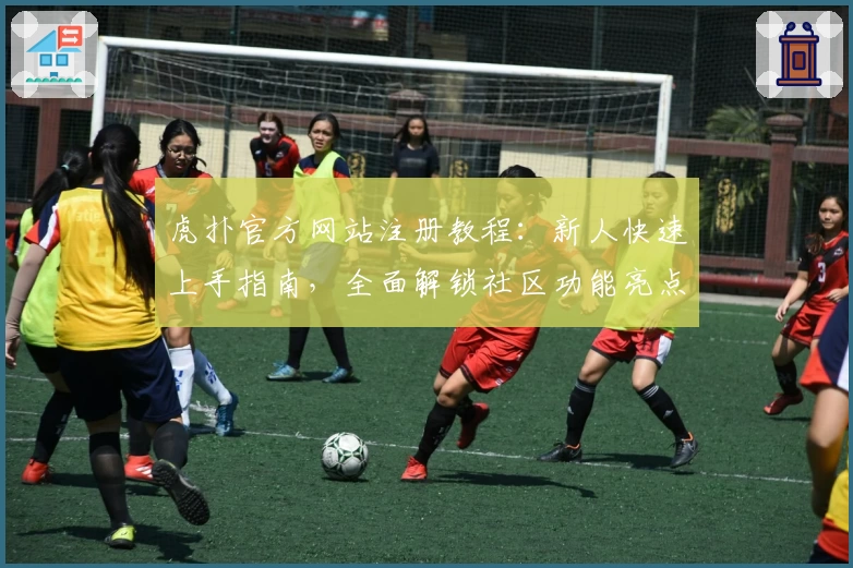 虎扑官方网站注册教程：新人快速上手指南，全面解锁社区功能亮点