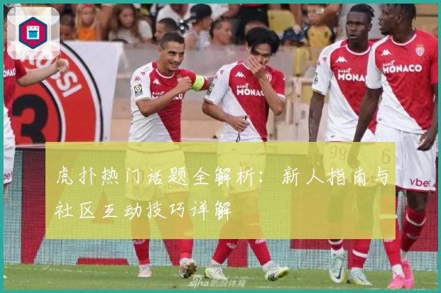 虎扑热门话题全解析：新人指南与社区互动技巧详解