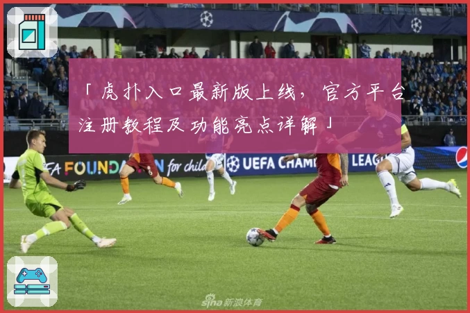 「虎扑入口最新版上线，官方平台注册教程及功能亮点详解」