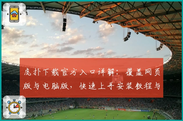 虎扑下载官方入口详解：覆盖网页版与电脑版，快速上手安装教程与新手注册指南