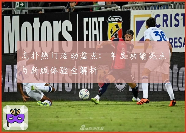 虎扑热门活动盘点：年度功能亮点与新版体验全解析