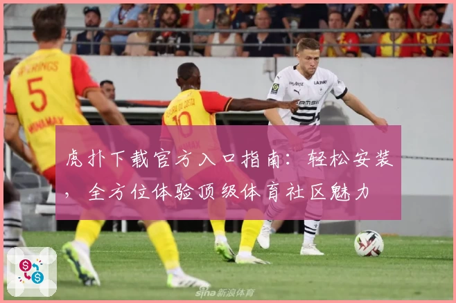 虎扑下载官方入口指南:轻松安装,全方位体验顶级体育社区魅力