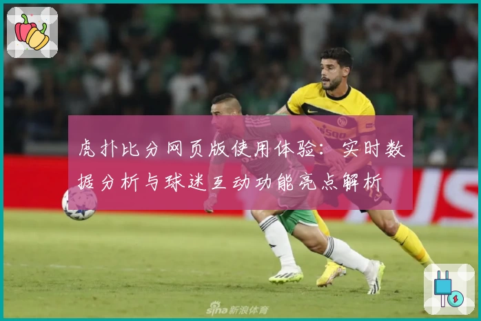 虎扑比分网页版使用体验:实时数据分析与球迷互动功能亮点解析