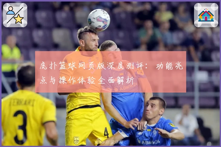 虎扑篮球网页版深度测评:功能亮点与操作体验全面解析