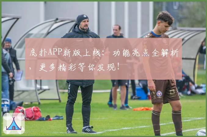 虎扑APP新版上线:功能亮点全解析,更多精彩等你发现!