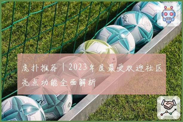 虎扑推荐｜2023年度最受欢迎社区亮点功能全面解析